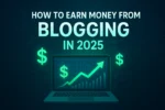 How to Earn Money from Blogging in 2025