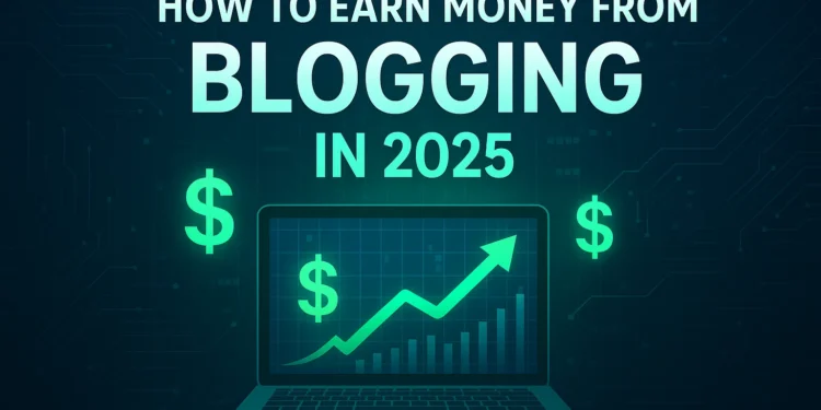 How to Earn Money from Blogging in 2025
